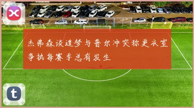 杰弗森谈追梦与普尔冲突称更衣室争执每赛季总有发生
