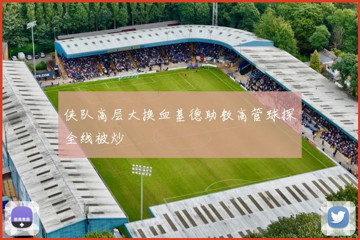 侠队高层大换血基德助教高管球探全线被炒