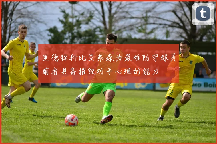 里德称科比艾弗森为最难防守球员前者具备摧毁对手心理的能力