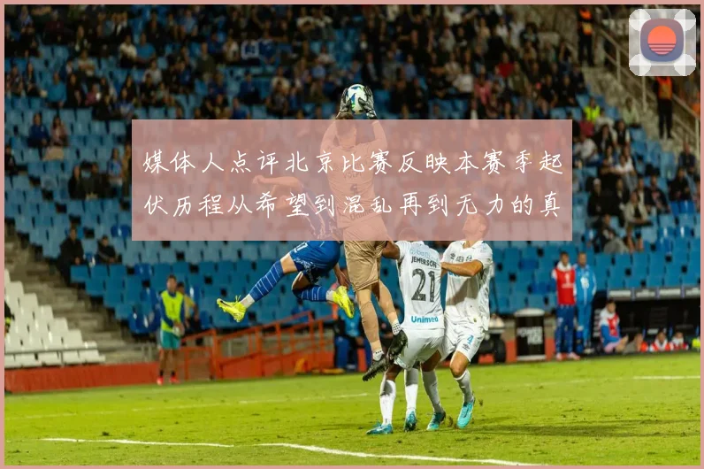媒体人点评北京比赛反映本赛季起伏历程从希望到混乱再到无力的真实写照