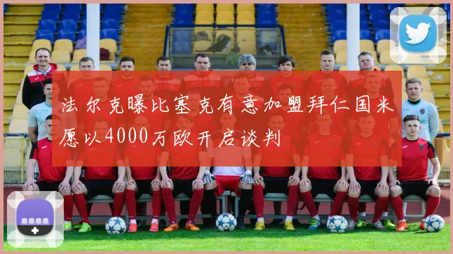 法尔克曝比塞克有意加盟拜仁国米愿以4000万欧开启谈判