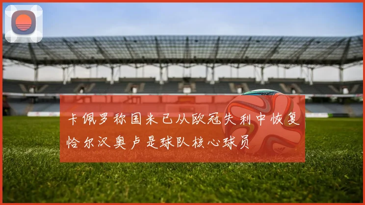 卡佩罗称国米已从欧冠失利中恢复恰尔汉奥卢是球队核心球员
